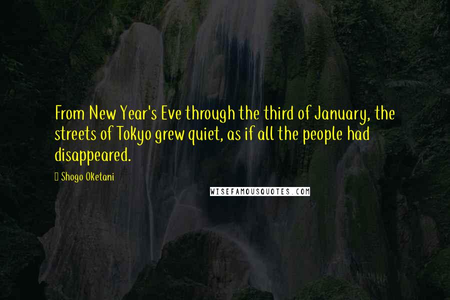 Shogo Oketani Quotes: From New Year's Eve through the third of January, the streets of Tokyo grew quiet, as if all the people had disappeared.