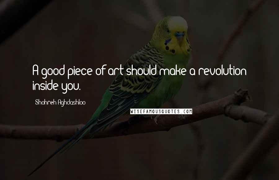 Shohreh Aghdashloo Quotes: A good piece of art should make a revolution inside you.