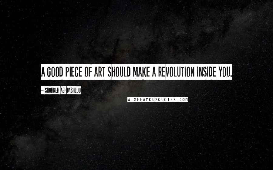 Shohreh Aghdashloo Quotes: A good piece of art should make a revolution inside you.