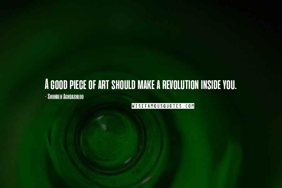 Shohreh Aghdashloo Quotes: A good piece of art should make a revolution inside you.