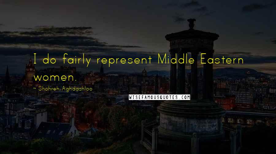 Shohreh Aghdashloo Quotes: I do fairly represent Middle Eastern women.