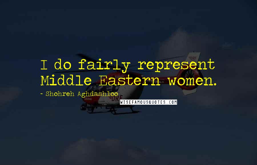 Shohreh Aghdashloo Quotes: I do fairly represent Middle Eastern women.