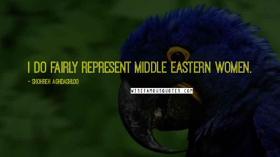Shohreh Aghdashloo Quotes: I do fairly represent Middle Eastern women.