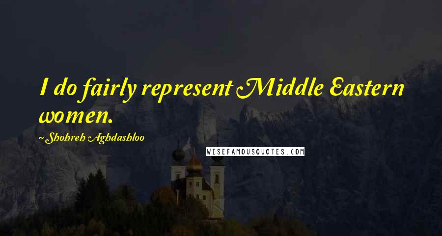 Shohreh Aghdashloo Quotes: I do fairly represent Middle Eastern women.