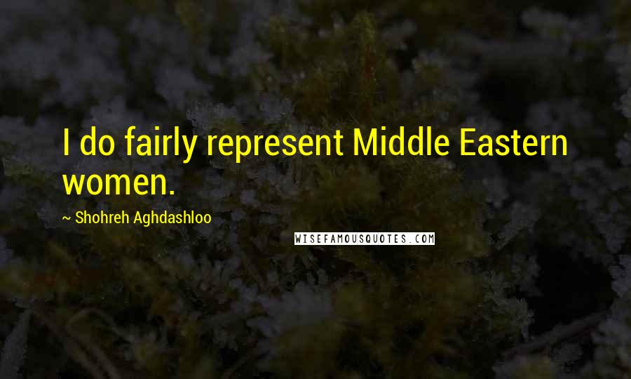 Shohreh Aghdashloo Quotes: I do fairly represent Middle Eastern women.