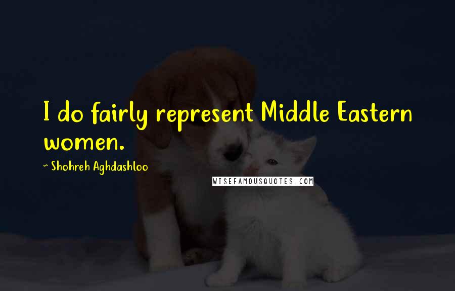 Shohreh Aghdashloo Quotes: I do fairly represent Middle Eastern women.