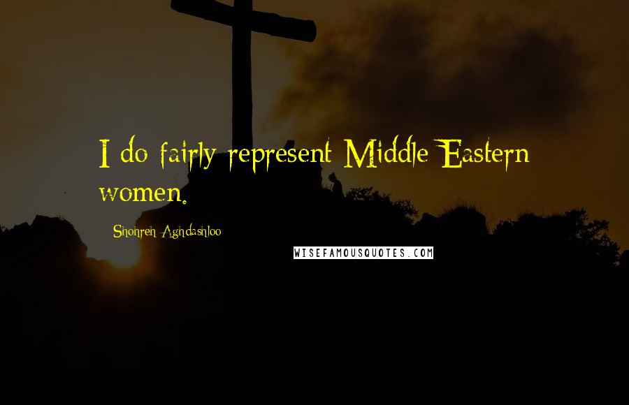 Shohreh Aghdashloo Quotes: I do fairly represent Middle Eastern women.