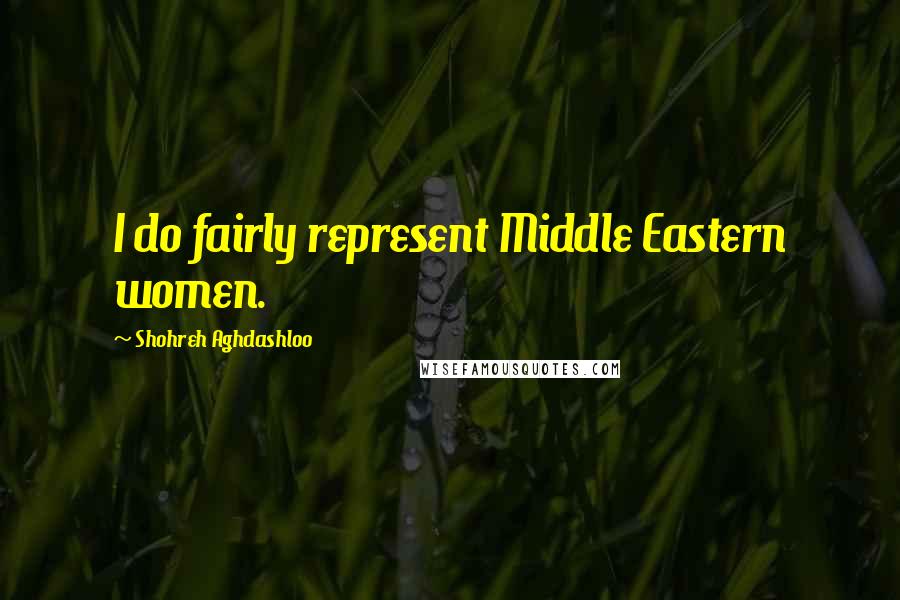 Shohreh Aghdashloo Quotes: I do fairly represent Middle Eastern women.
