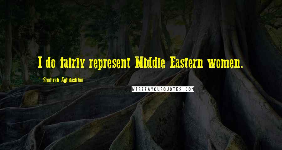 Shohreh Aghdashloo Quotes: I do fairly represent Middle Eastern women.