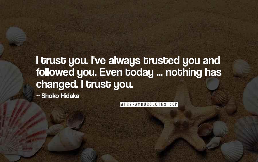 Shoko Hidaka Quotes: I trust you. I've always trusted you and followed you. Even today ... nothing has changed. I trust you.