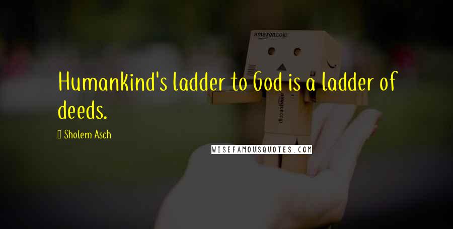 Sholem Asch Quotes: Humankind's ladder to God is a ladder of deeds.