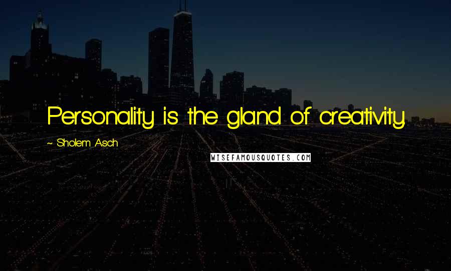 Sholem Asch Quotes: Personality is the gland of creativity.