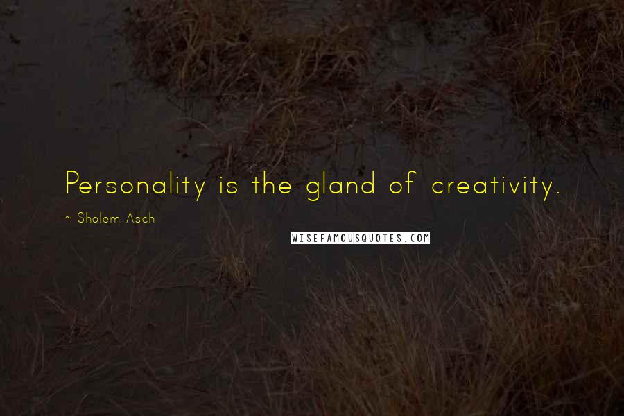 Sholem Asch Quotes: Personality is the gland of creativity.