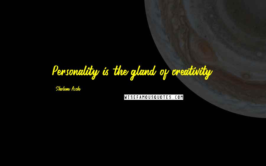 Sholem Asch Quotes: Personality is the gland of creativity.