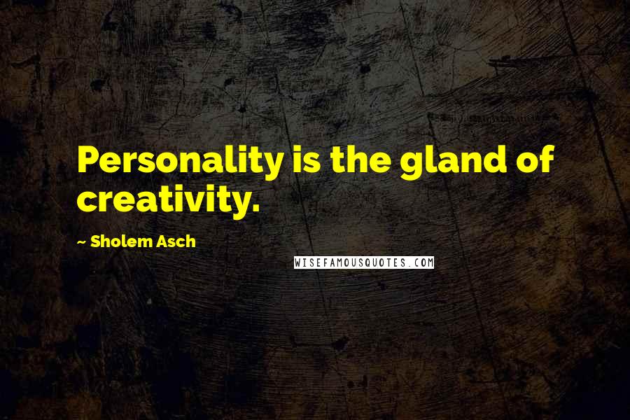 Sholem Asch Quotes: Personality is the gland of creativity.