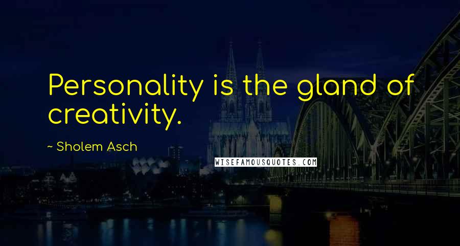 Sholem Asch Quotes: Personality is the gland of creativity.