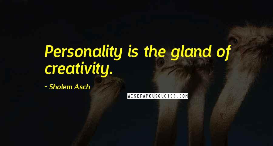 Sholem Asch Quotes: Personality is the gland of creativity.