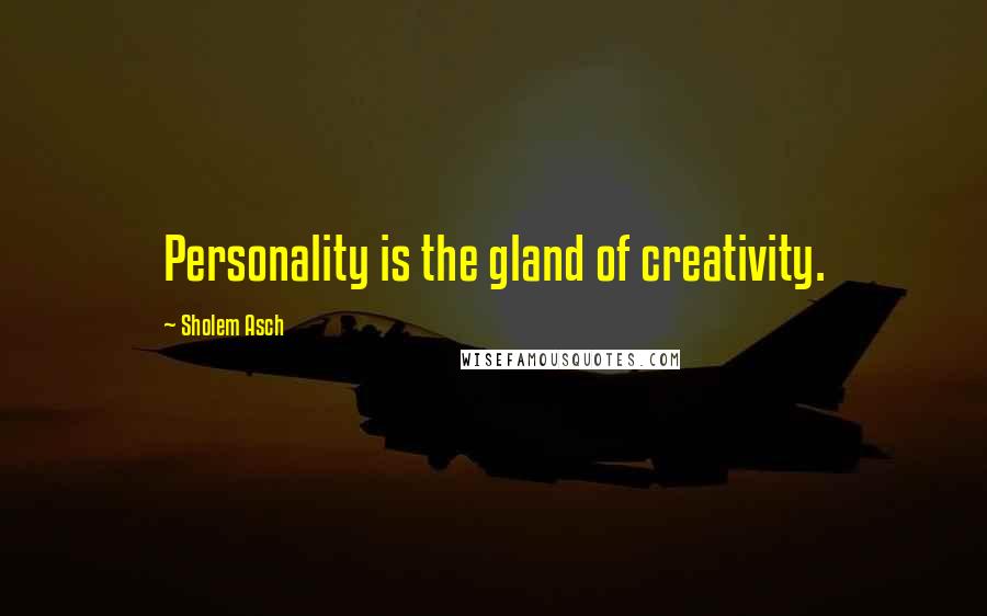 Sholem Asch Quotes: Personality is the gland of creativity.