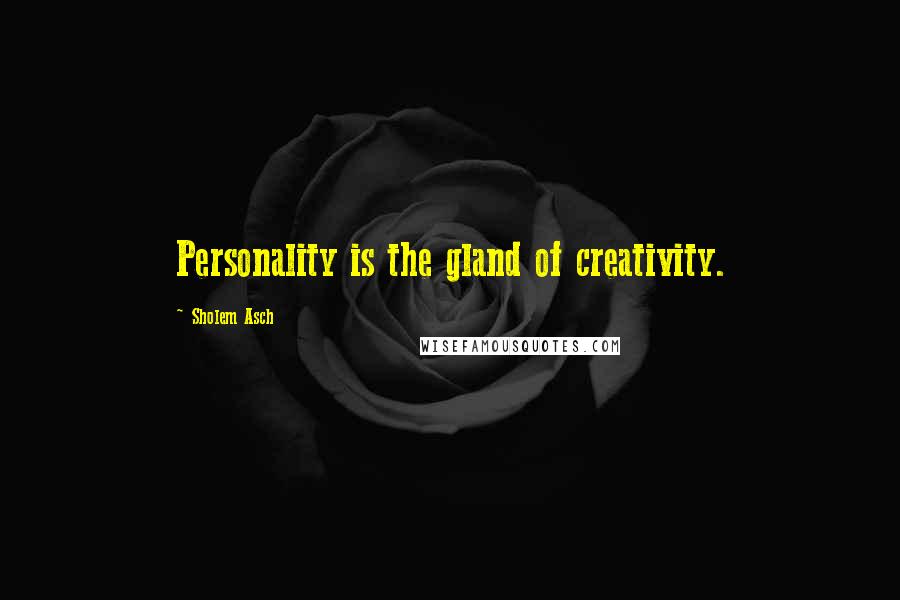 Sholem Asch Quotes: Personality is the gland of creativity.