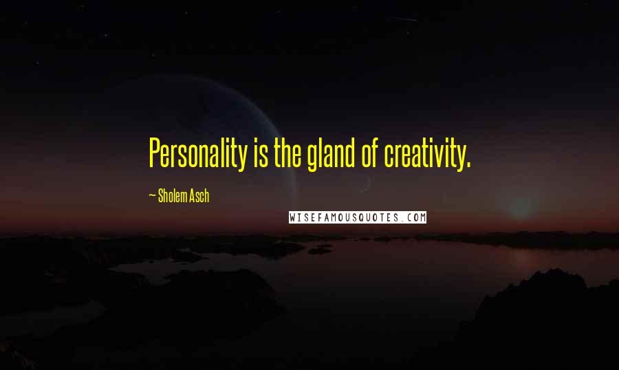 Sholem Asch Quotes: Personality is the gland of creativity.