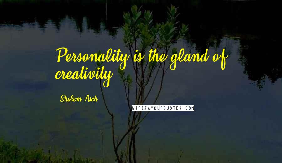 Sholem Asch Quotes: Personality is the gland of creativity.