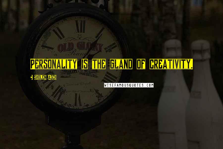 Sholem Asch Quotes: Personality is the gland of creativity.