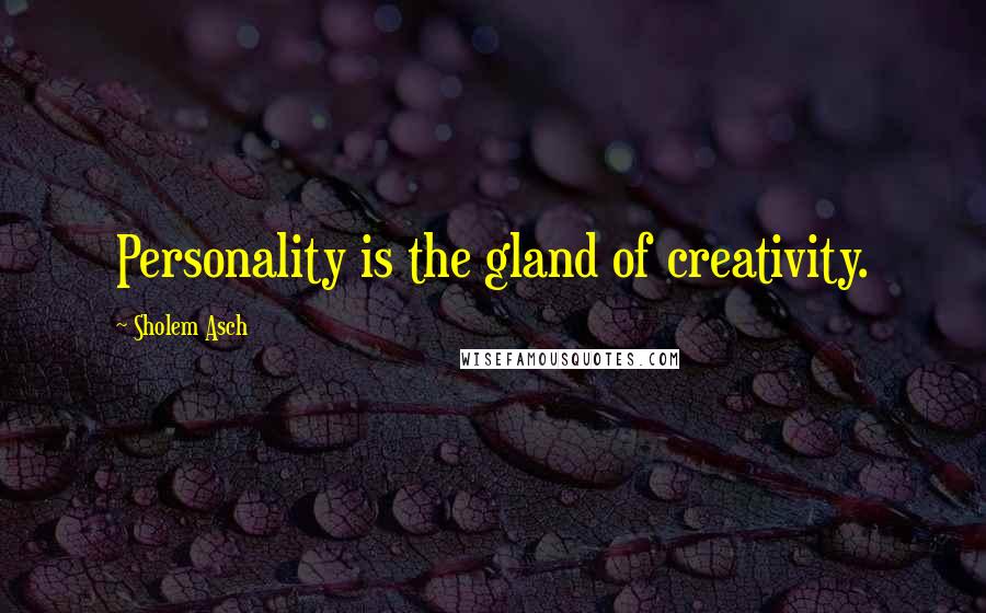 Sholem Asch Quotes: Personality is the gland of creativity.