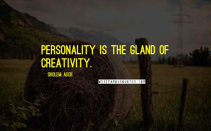 Sholem Asch Quotes: Personality is the gland of creativity.