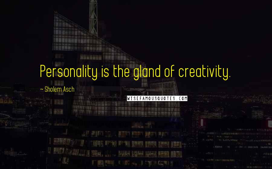 Sholem Asch Quotes: Personality is the gland of creativity.