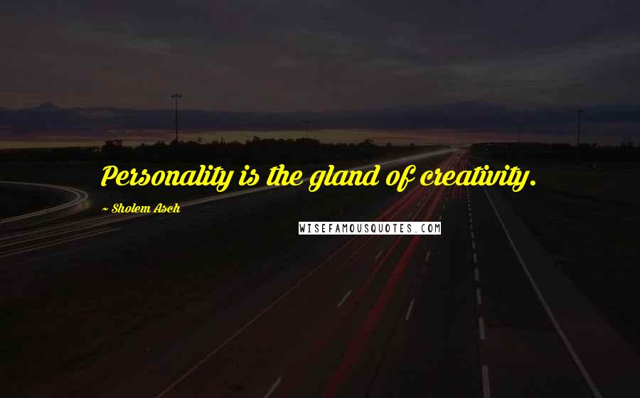 Sholem Asch Quotes: Personality is the gland of creativity.