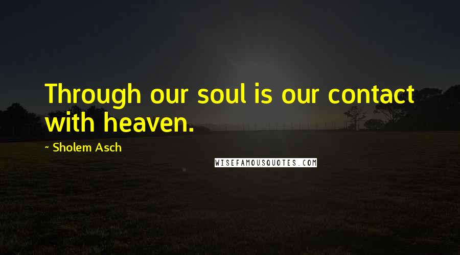 Sholem Asch Quotes: Through our soul is our contact with heaven.