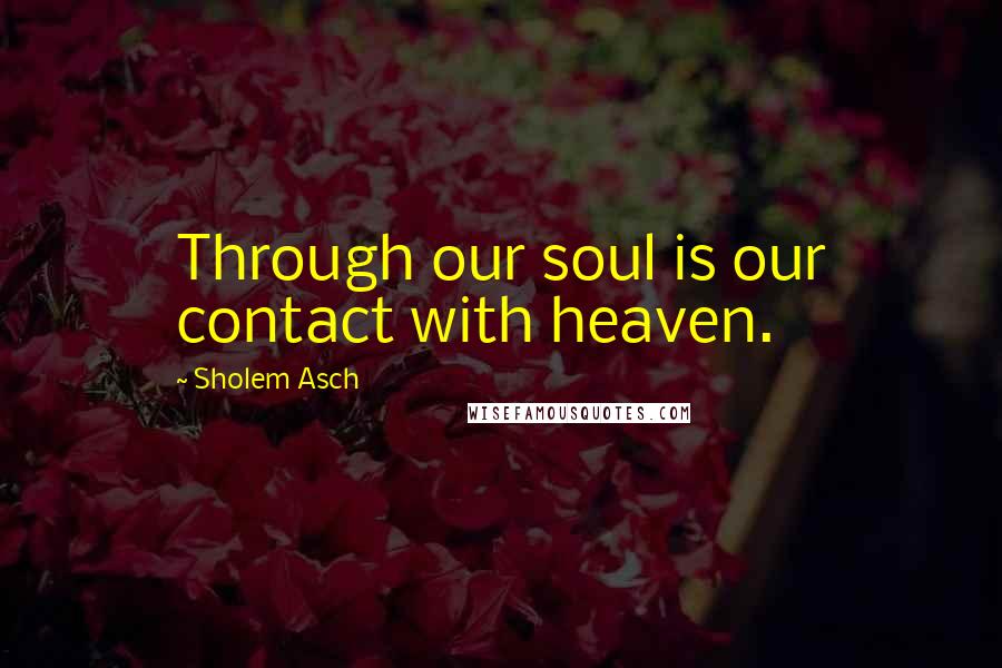 Sholem Asch Quotes: Through our soul is our contact with heaven.
