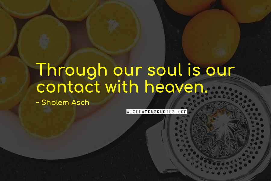 Sholem Asch Quotes: Through our soul is our contact with heaven.