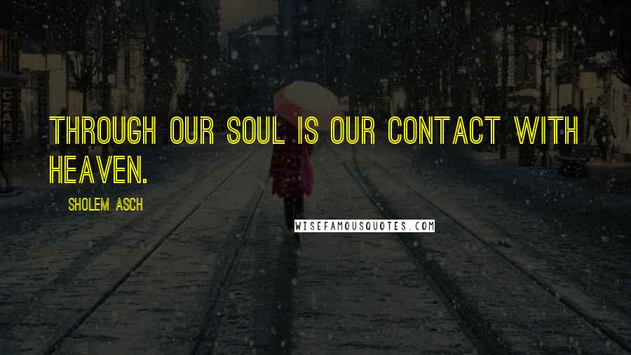 Sholem Asch Quotes: Through our soul is our contact with heaven.
