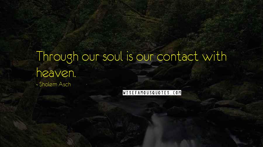 Sholem Asch Quotes: Through our soul is our contact with heaven.