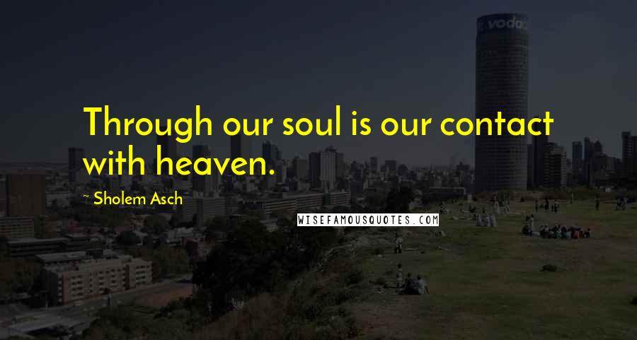 Sholem Asch Quotes: Through our soul is our contact with heaven.