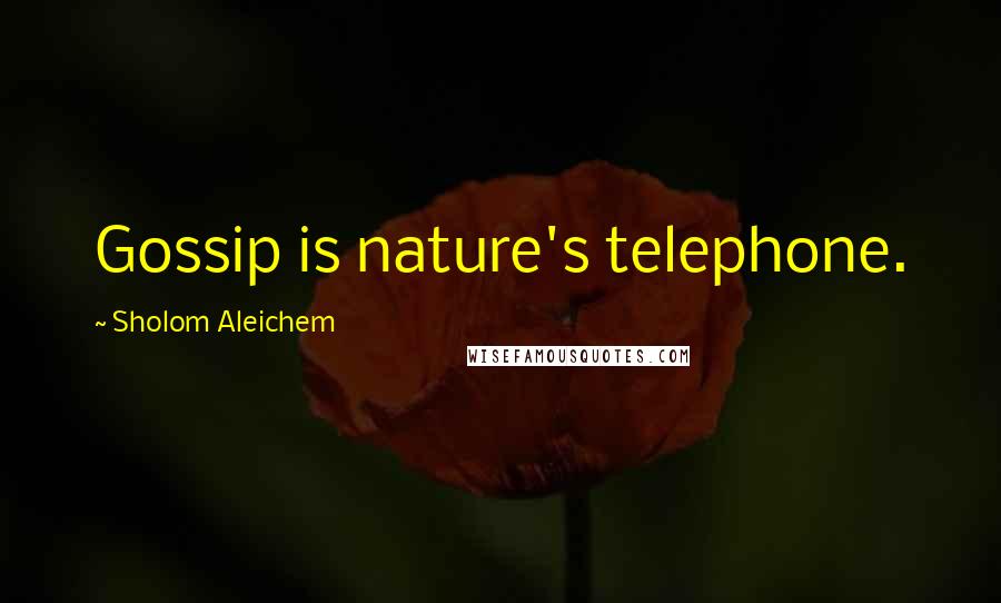 Sholom Aleichem Quotes: Gossip is nature's telephone.