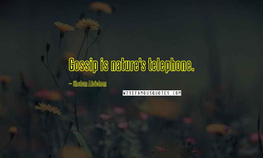 Sholom Aleichem Quotes: Gossip is nature's telephone.