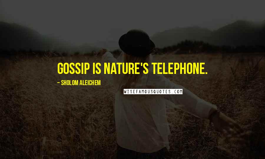 Sholom Aleichem Quotes: Gossip is nature's telephone.