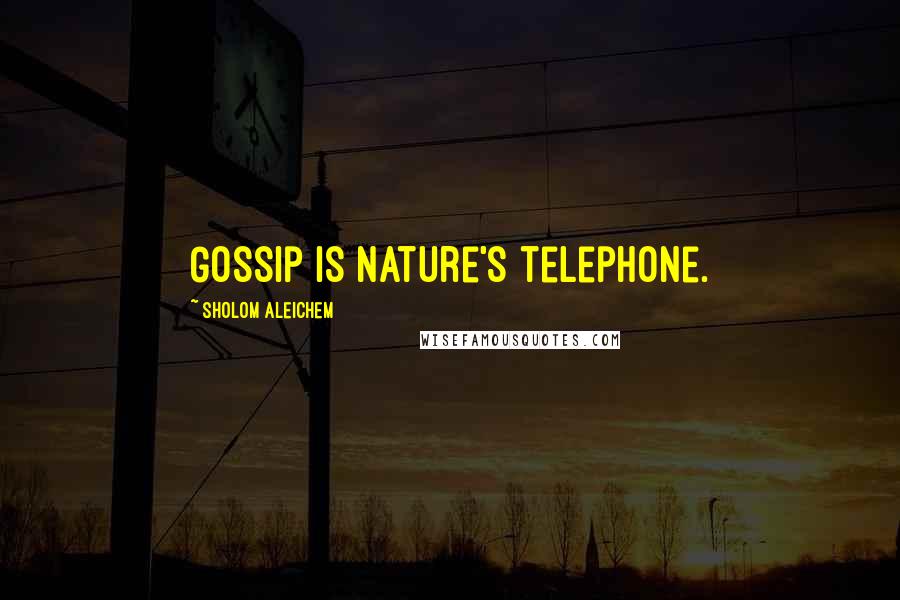 Sholom Aleichem Quotes: Gossip is nature's telephone.
