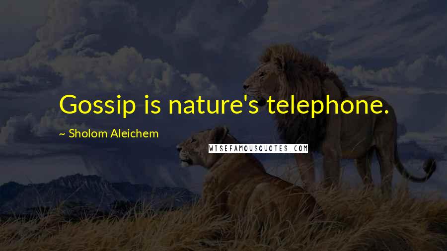 Sholom Aleichem Quotes: Gossip is nature's telephone.