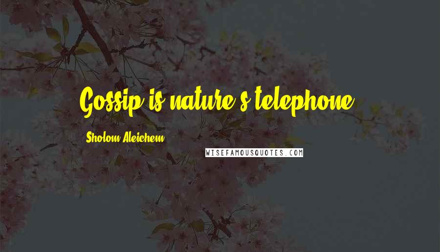 Sholom Aleichem Quotes: Gossip is nature's telephone.