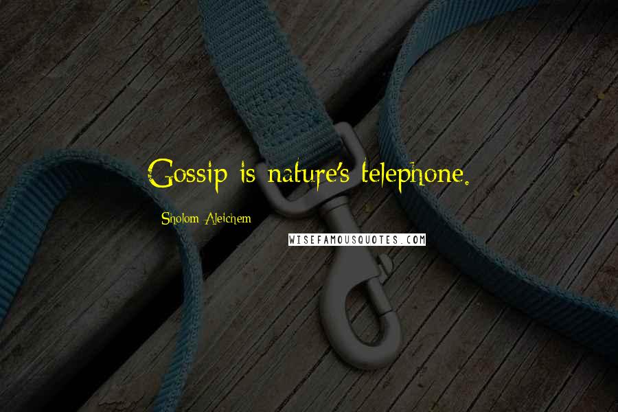 Sholom Aleichem Quotes: Gossip is nature's telephone.