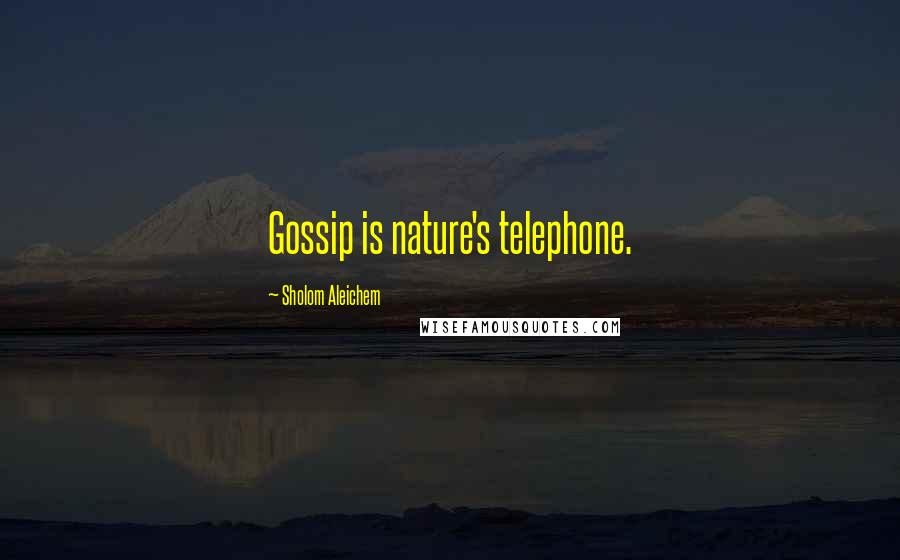 Sholom Aleichem Quotes: Gossip is nature's telephone.