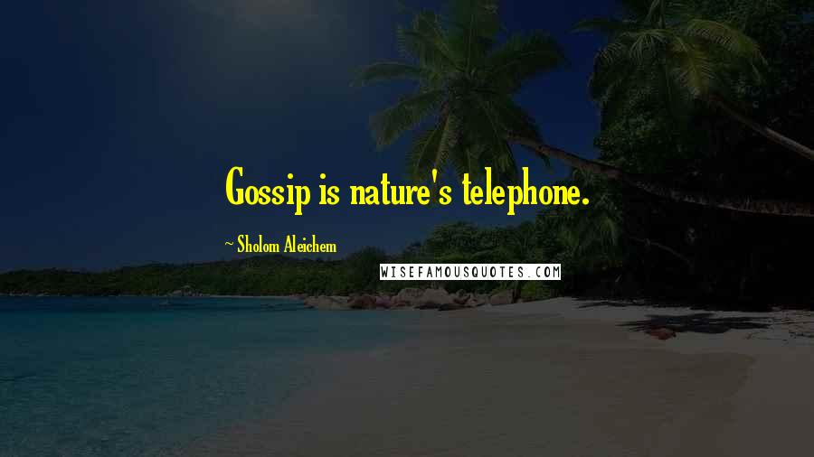 Sholom Aleichem Quotes: Gossip is nature's telephone.