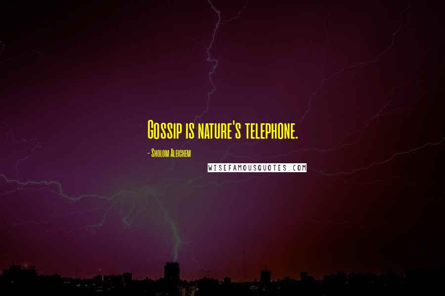 Sholom Aleichem Quotes: Gossip is nature's telephone.