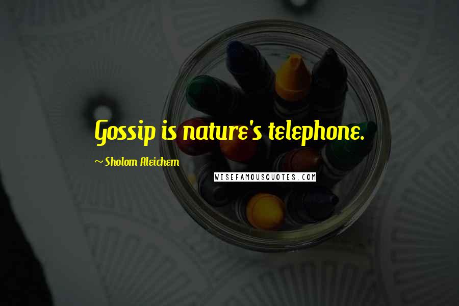 Sholom Aleichem Quotes: Gossip is nature's telephone.