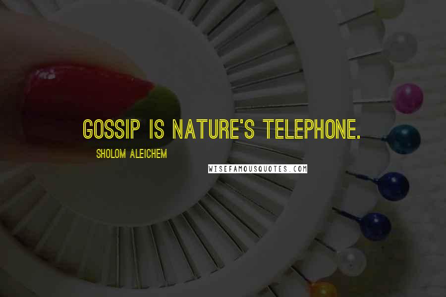 Sholom Aleichem Quotes: Gossip is nature's telephone.