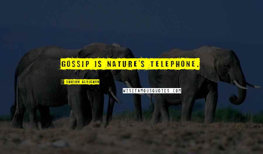 Sholom Aleichem Quotes: Gossip is nature's telephone.