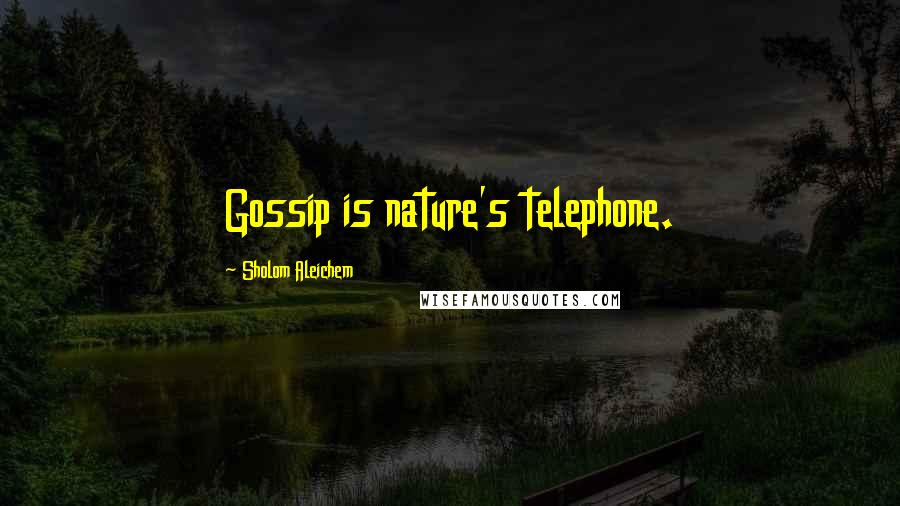 Sholom Aleichem Quotes: Gossip is nature's telephone.